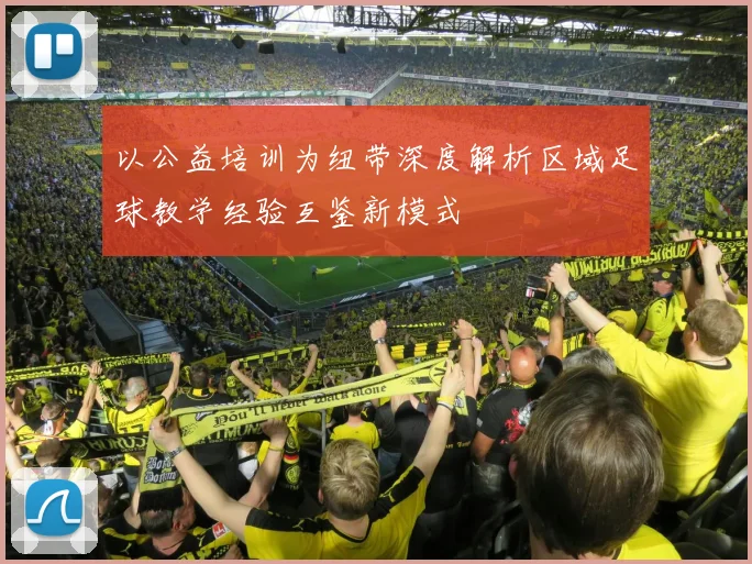 以公益培训为纽带深度解析区域足球教学经验互鉴新模式