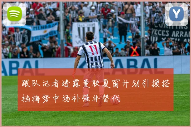 跟队记者透露曼联夏窗计划引援搭档梅努中场补强非替代
