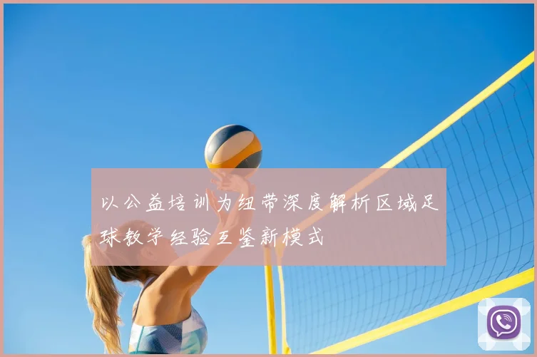 以公益培训为纽带深度解析区域足球教学经验互鉴新模式