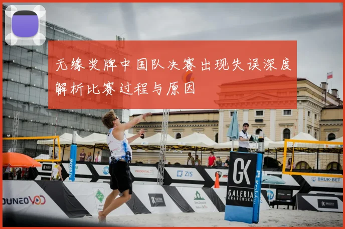 无缘奖牌中国队决赛出现失误深度解析比赛过程与原因