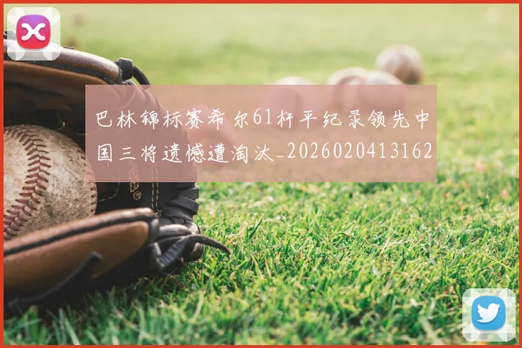 巴林锦标赛希尔61杆平纪录领先中国三将遗憾遭淘汰_20260204131622