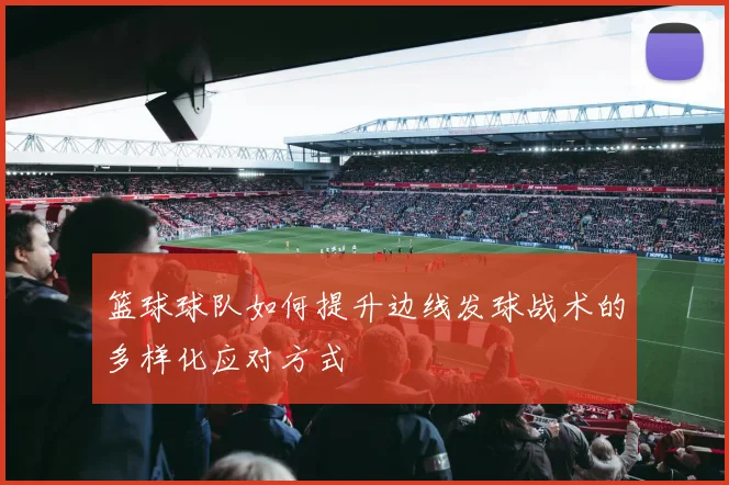 篮球球队如何提升边线发球战术的多样化应对方式