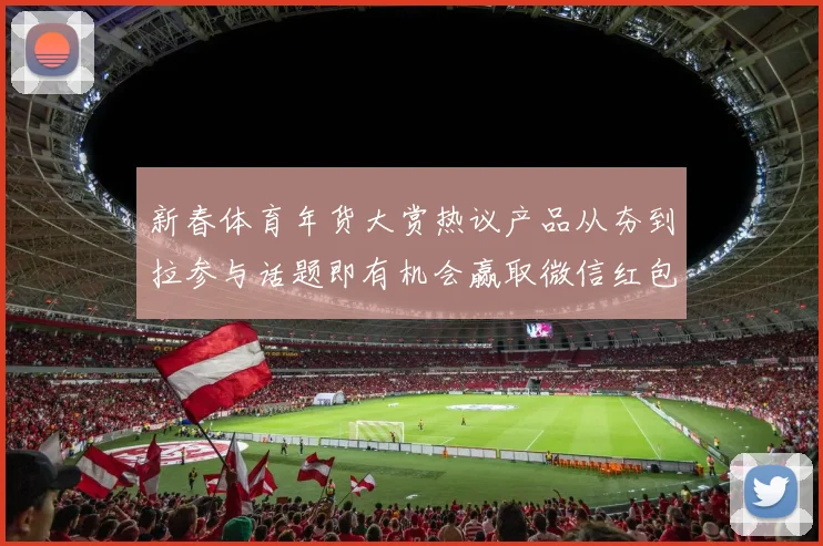 新春体育年货大赏热议产品从夯到拉参与话题即有机会赢取微信红包封面