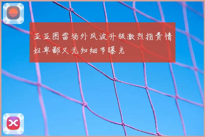 亚亚图雷场外风波升级激烈指责情妇卑鄙又无知细节曝光